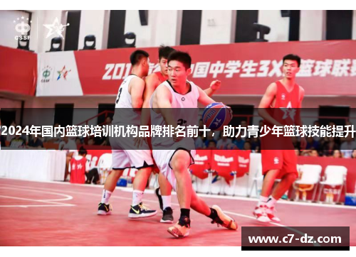 2024年国内篮球培训机构品牌排名前十,助力青少年篮球技能提升 2024年国内篮球培训机构品牌排名前十,助力青少年篮球技能提升