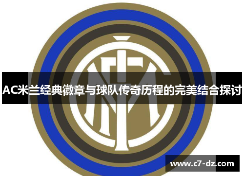 AC米兰经典徽章与球队传奇历程的完美结合探讨 AC米兰经典徽章与球队传奇历程的完美结合探讨