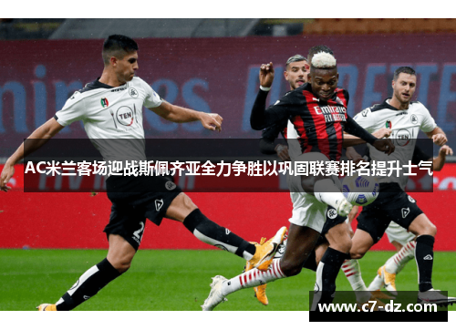 AC米兰客场迎战斯佩齐亚全力争胜以巩固联赛排名提升士气 AC米兰客场迎战斯佩齐亚全力争胜以巩固联赛排名提升士气