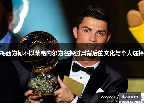 梅西为何不以莱昂内尔为名探讨其背后的文化与个人选择 梅西为何不以莱昂内尔为名探讨其背后的文化与个人选择