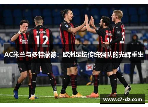 AC米兰与多特蒙德:欧洲足坛传统强队的光辉重生 AC米兰与多特蒙德:欧洲足坛传统强队的光辉重生
