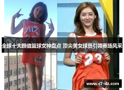 全球十大颜值篮球女神盘点 顶尖美女球员引领赛场风采 全球十大颜值篮球女神盘点 顶尖美女球员引领赛场风采