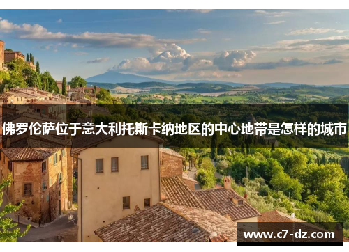 佛罗伦萨位于意大利托斯卡纳地区的中心地带是怎样的城市