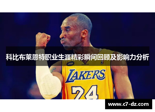 科比布莱恩特职业生涯精彩瞬间回顾及影响力分析