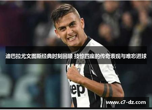 迪巴拉尤文图斯经典时刻回顾 技惊四座的传奇表现与难忘进球 迪巴拉尤文图斯经典时刻回顾 技惊四座的传奇表现与难忘进球