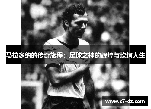 马拉多纳的传奇旅程:足球之神的辉煌与坎坷人生 马拉多纳的传奇旅程:足球之神的辉煌与坎坷人生