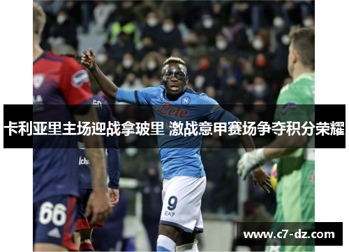 卡利亚里主场迎战拿玻里 激战意甲赛场争夺积分荣耀 卡利亚里主场迎战拿玻里 激战意甲赛场争夺积分荣耀