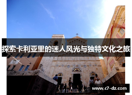 探索卡利亚里的迷人风光与独特文化之旅 探索卡利亚里的迷人风光与独特文化之旅