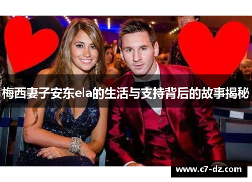 梅西妻子安东ela的生活与支持背后的故事揭秘