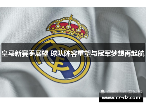 皇马新赛季展望 球队阵容重塑与冠军梦想再起航 皇马新赛季展望 球队阵容重塑与冠军梦想再起航