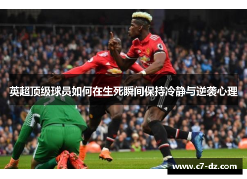 英超顶级球员如何在生死瞬间保持冷静与逆袭心理