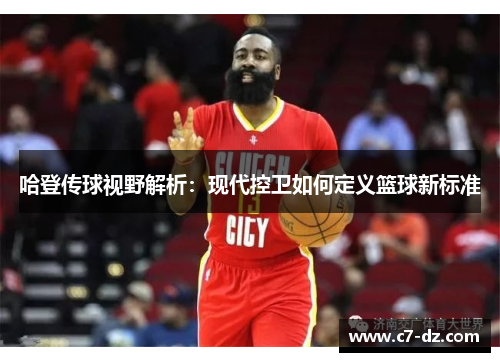 哈登传球视野解析：现代控卫如何定义篮球新标准