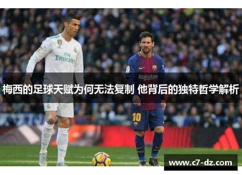 梅西的足球天赋为何无法复制 他背后的独特哲学解析 梅西的足球天赋为何无法复制 他背后的独特哲学解析