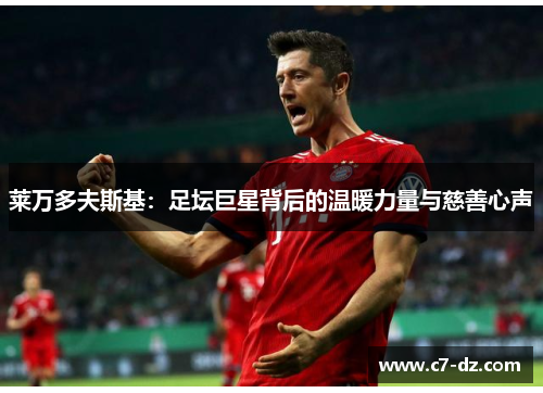 莱万多夫斯基：足坛巨星背后的温暖力量与慈善心声