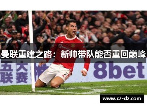 曼联重建之路:新帅带队能否重回巅峰 曼联重建之路:新帅带队能否重回巅峰