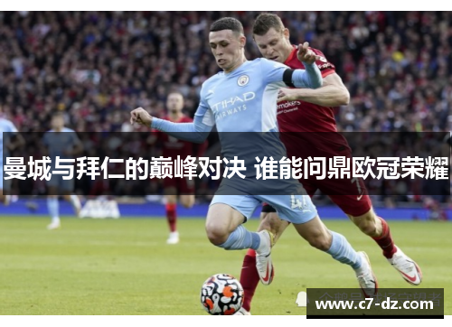 曼城与拜仁的巅峰对决 谁能问鼎欧冠荣耀 曼城与拜仁的巅峰对决 谁能问鼎欧冠荣耀