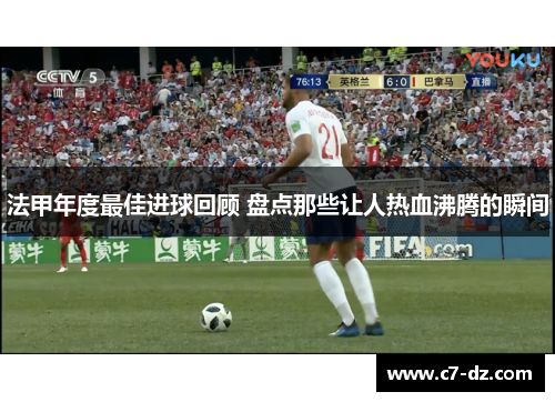 法甲年度最佳进球回顾 盘点那些让人热血沸腾的瞬间 法甲年度最佳进球回顾 盘点那些让人热血沸腾的瞬间