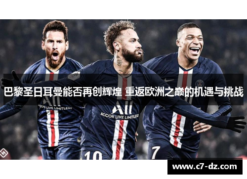 巴黎圣日耳曼能否再创辉煌 重返欧洲之巅的机遇与挑战