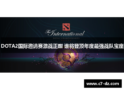 DOTA2国际邀请赛激战正酣 谁将登顶年度最强战队宝座