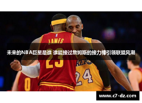 未来的NBA巨星是谁 谁能接过詹姆斯的接力棒引领联盟风潮