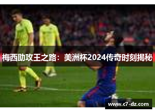 梅西助攻王之路:美洲杯2024传奇时刻揭秘 梅西助攻王之路:美洲杯2024传奇时刻揭秘