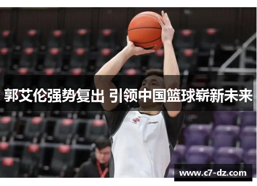 郭艾伦强势复出 引领中国篮球崭新未来 郭艾伦强势复出 引领中国篮球崭新未来