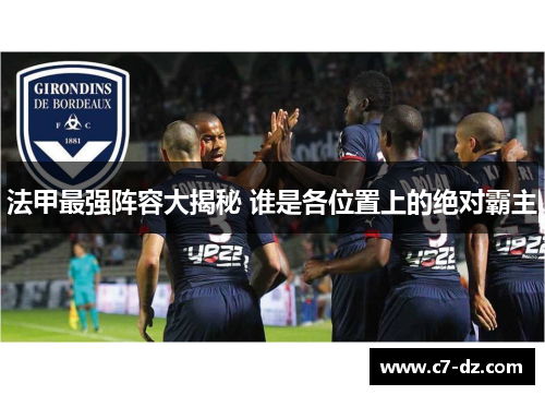 法甲最强阵容大揭秘 谁是各位置上的绝对霸主 法甲最强阵容大揭秘 谁是各位置上的绝对霸主