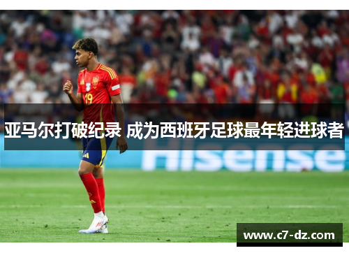 亚马尔打破纪录 成为西班牙足球最年轻进球者