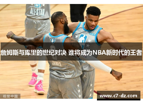 詹姆斯与库里的世纪对决 谁将成为NBA新时代的王者