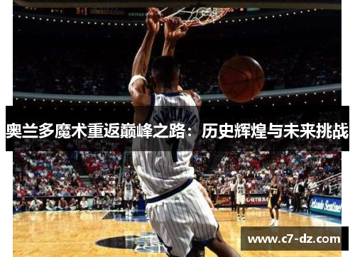 奥兰多魔术重返巅峰之路:历史辉煌与未来挑战 奥兰多魔术重返巅峰之路:历史辉煌与未来挑战