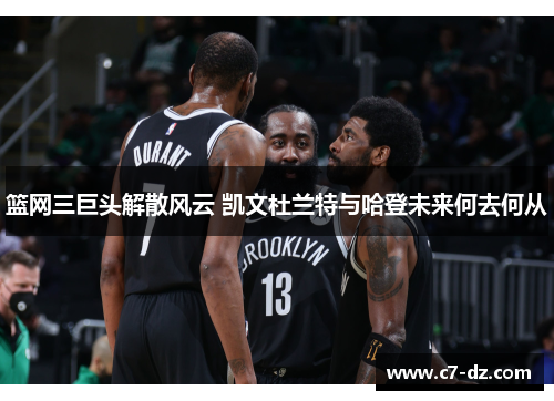篮网三巨头解散风云 凯文杜兰特与哈登未来何去何从