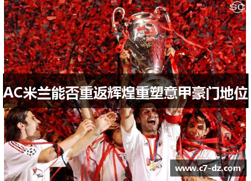 AC米兰能否重返辉煌重塑意甲豪门地位 AC米兰能否重返辉煌重塑意甲豪门地位