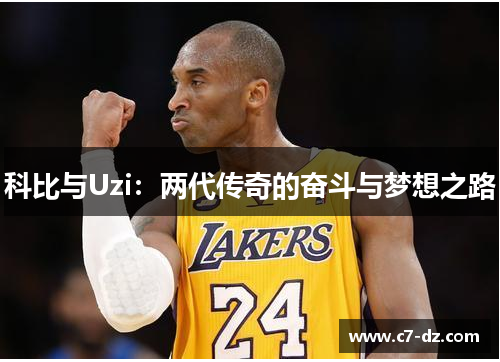 科比与Uzi:两代传奇的奋斗与梦想之路 科比与Uzi:两代传奇的奋斗与梦想之路