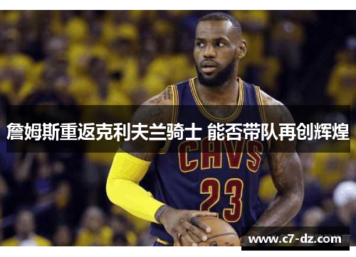 詹姆斯重返克利夫兰骑士 能否带队再创辉煌 詹姆斯重返克利夫兰骑士 能否带队再创辉煌