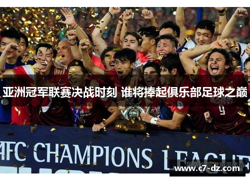 亚洲冠军联赛决战时刻 谁将捧起俱乐部足球之巅