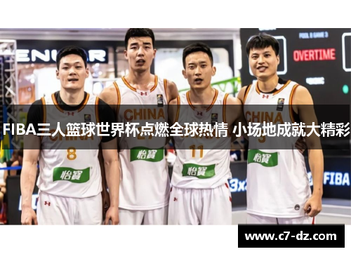 FIBA三人篮球世界杯点燃全球热情 小场地成就大精彩