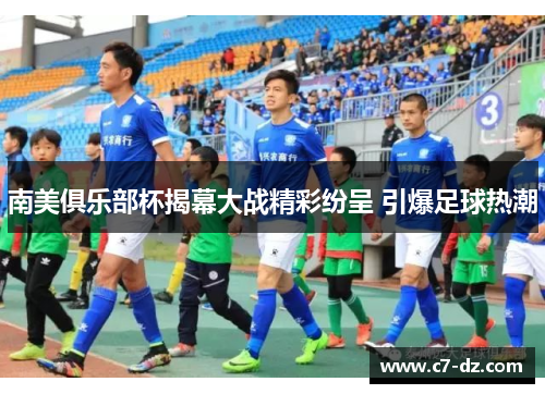 南美俱乐部杯揭幕大战精彩纷呈 引爆足球热潮