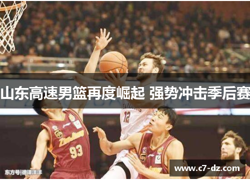 山东高速男篮再度崛起 强势冲击季后赛