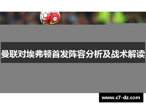 曼联对埃弗顿首发阵容分析及战术解读 曼联对埃弗顿首发阵容分析及战术解读