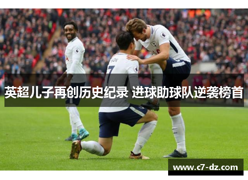 英超儿子再创历史纪录 进球助球队逆袭榜首