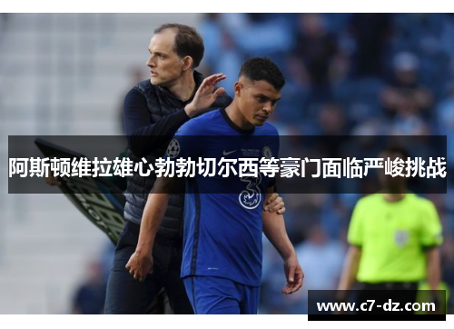 阿斯顿维拉雄心勃勃切尔西等豪门面临严峻挑战