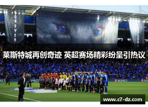 莱斯特城再创奇迹 英超赛场精彩纷呈引热议