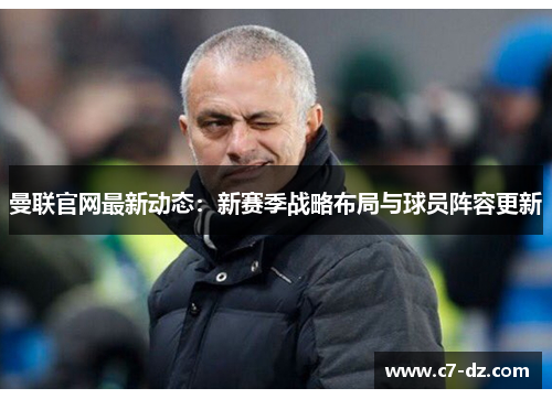 曼联官网最新动态：新赛季战略布局与球员阵容更新