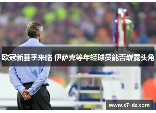 欧冠新赛季来临 伊萨克等年轻球员能否崭露头角