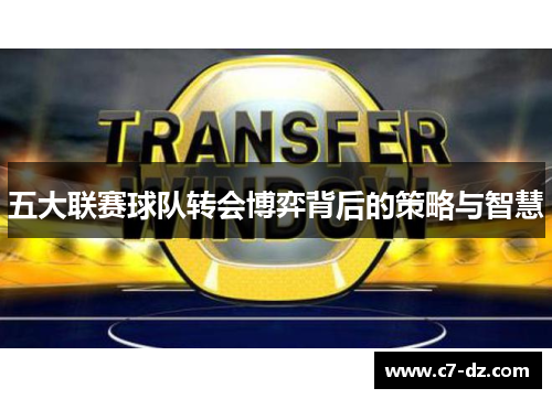 五大联赛球队转会博弈背后的策略与智慧 五大联赛球队转会博弈背后的策略与智慧