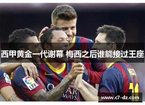 西甲黄金一代谢幕 梅西之后谁能接过王座
