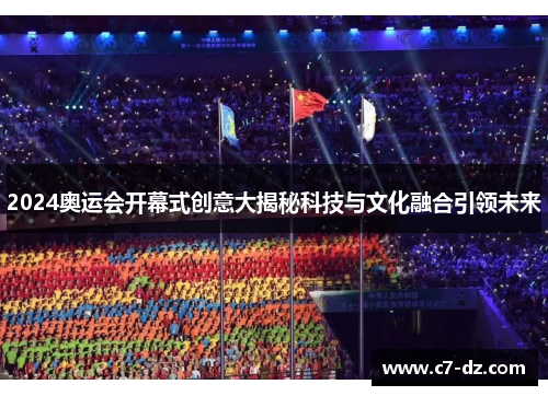 2024奥运会开幕式创意大揭秘科技与文化融合引领未来 2024奥运会开幕式创意大揭秘科技与文化融合引领未来